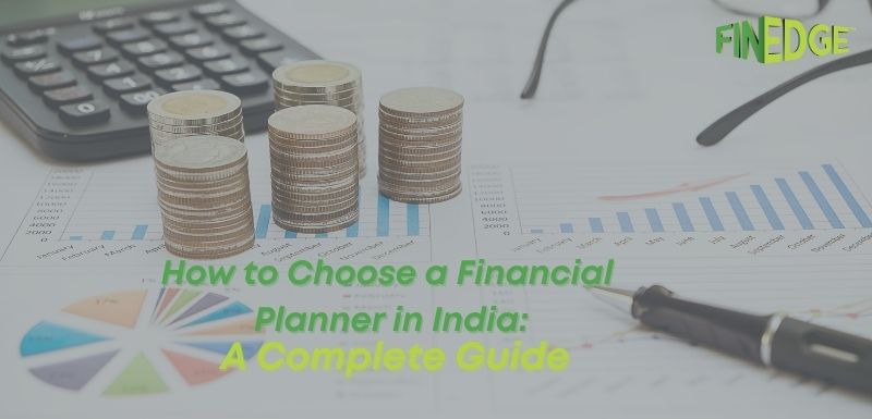 How to Choose a Financial Planner in India: A Complete Guide