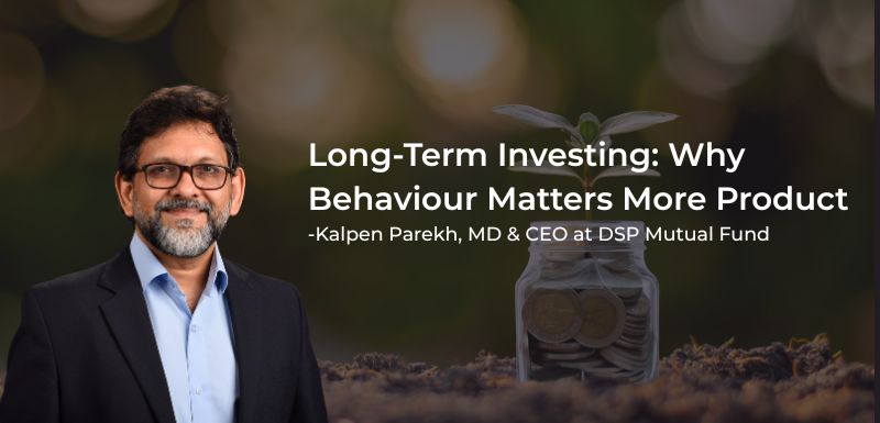 Kalpen Parekh, CEO of DSP Mutual Fund, emphasizes the importance of investor behavior over product selection in long-term investing strategies